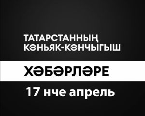 Татарстанның көньяк-көнчыгыш хәбәрләре (17.04.2024)